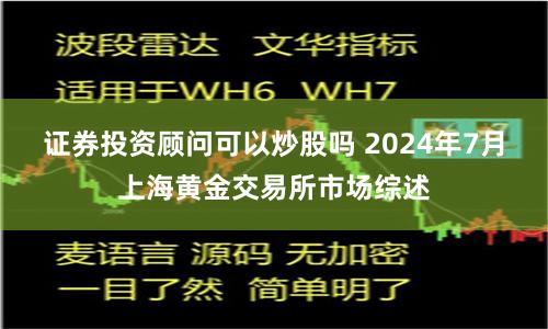证券投资顾问可以炒股吗 2024年7月上海黄金交易所市场综述