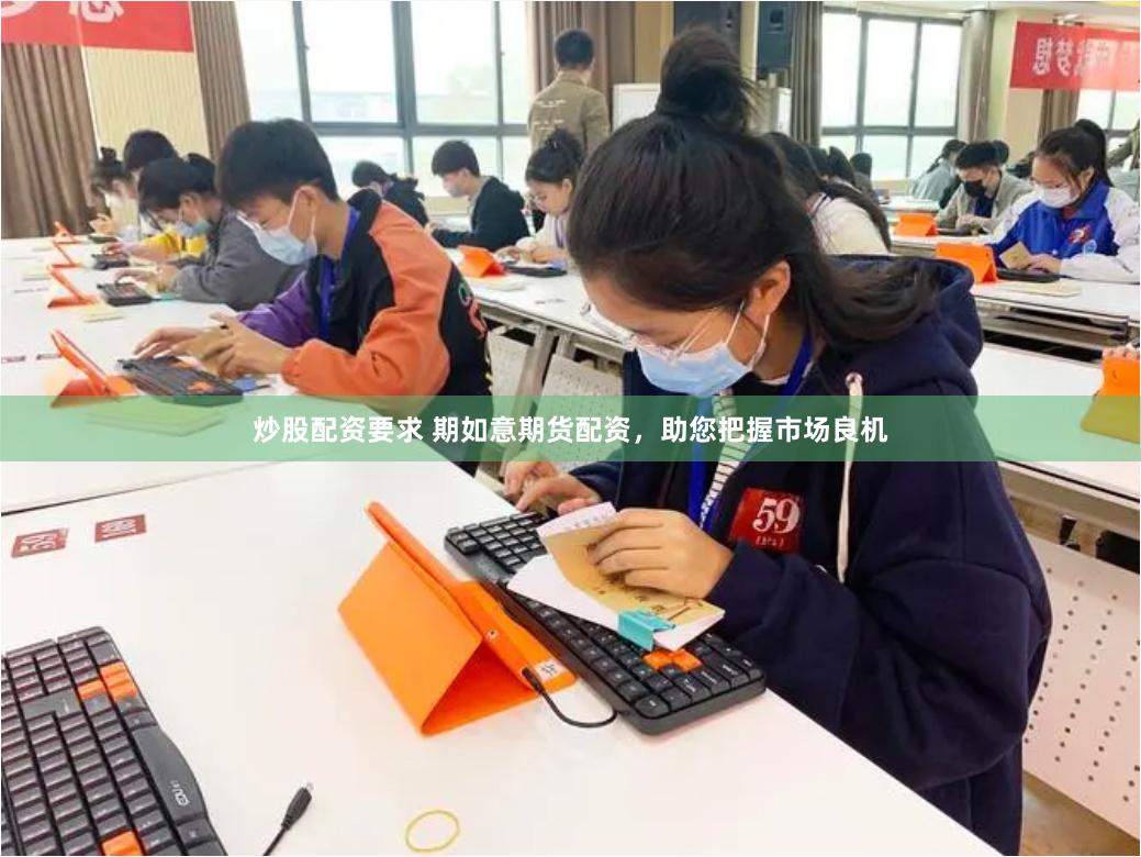 炒股配资要求 期如意期货配资，助您把握市场良机
