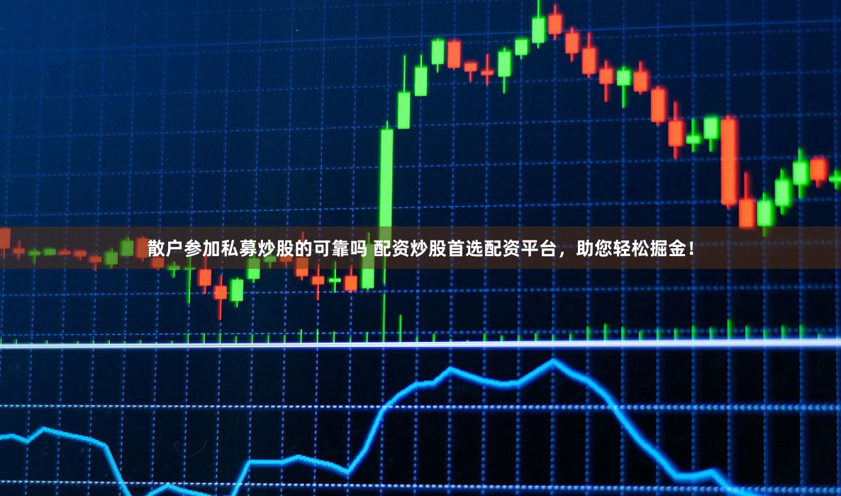 散户参加私募炒股的可靠吗 配资炒股首选配资平台，助您轻松掘金！