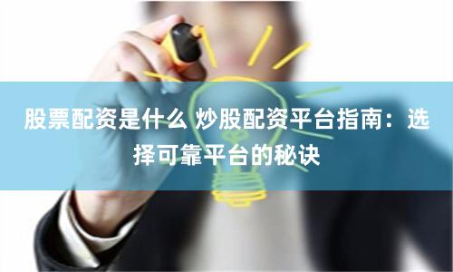 股票配资是什么 炒股配资平台指南：选择可靠平台的秘诀