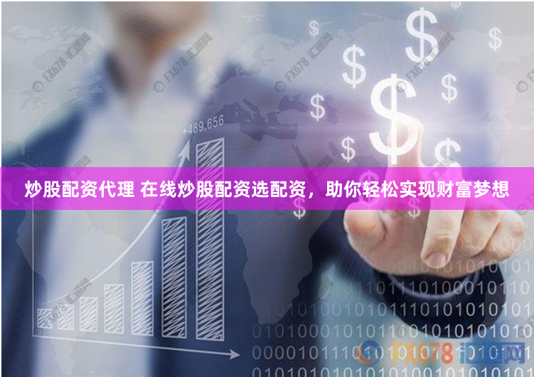 炒股配资代理 在线炒股配资选配资，助你轻松实现财富梦想