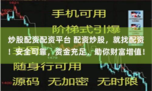 炒股配资配资平台 配资炒股，就找配资！安全可靠，资金充足，助你财富增值！