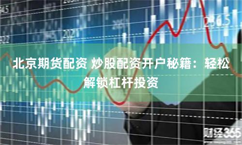 北京期货配资 炒股配资开户秘籍:轻松解锁杠杆投资