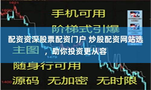 配资资深股票配资门户 炒股配资网站选，助你投资更从容