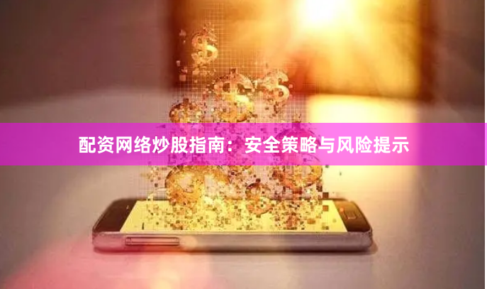 配资网络炒股指南：安全策略与风险提示