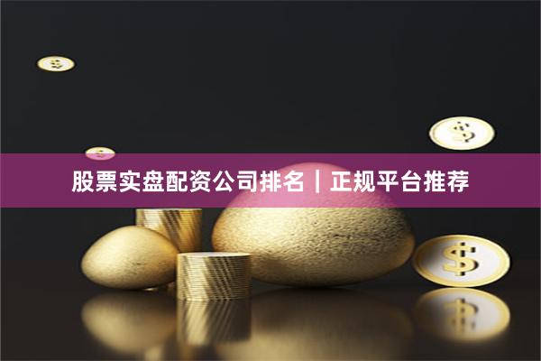 股票实盘配资公司排名｜正规平台推荐