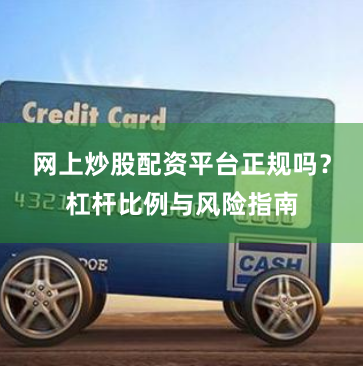 网上炒股配资平台正规吗？杠杆比例与风险指南