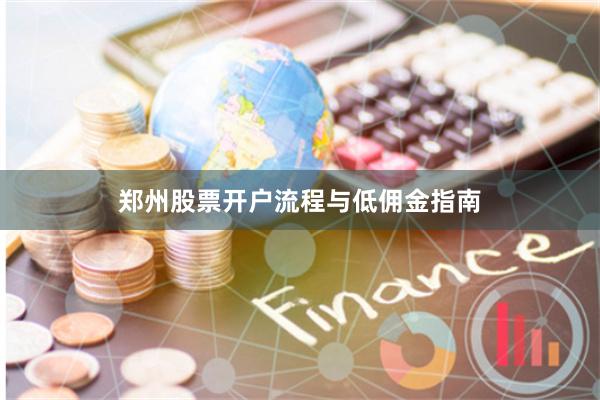 郑州股票开户流程与低佣金指南