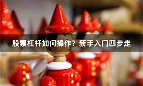 股票杠杆如何操作？新手入门四步走