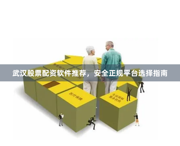 武汉股票配资软件推荐，安全正规平台选择指南