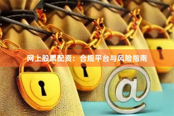 网上股票配资：合规平台与风险指南