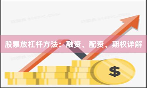 股票放杠杆方法：融资、配资、期权详解