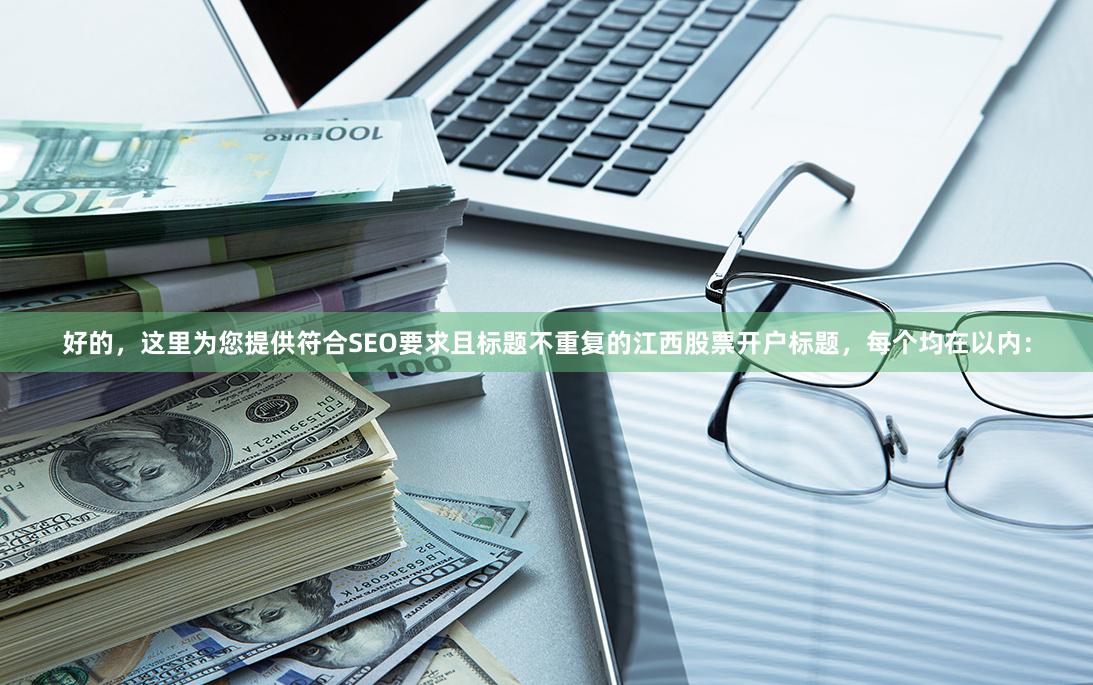 好的，这里为您提供符合SEO要求且标题不重复的江西股票开户标题，每个均在以内：